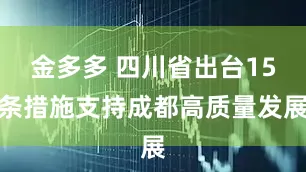 金多多 四川省出台15条措施支持成都高质量发展
