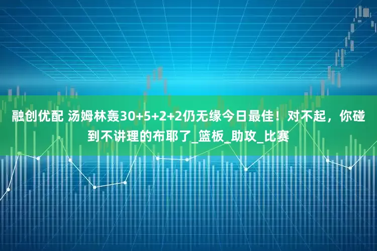 融创优配 汤姆林轰30+5+2+2仍无缘今日最佳！对不起，你碰到不讲理的布耶了_篮板_助攻_比赛
