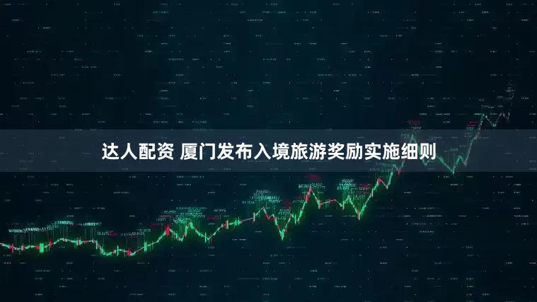 达人配资 厦门发布入境旅游奖励实施细则