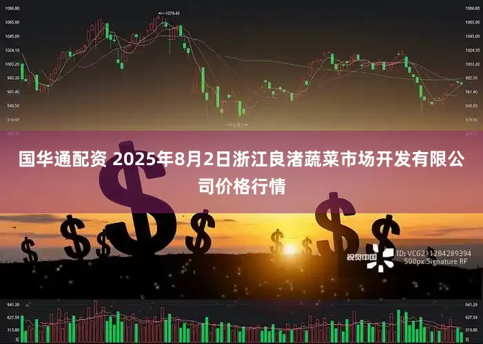 国华通配资 2025年8月2日浙江良渚蔬菜市场开发有限公司价格行情