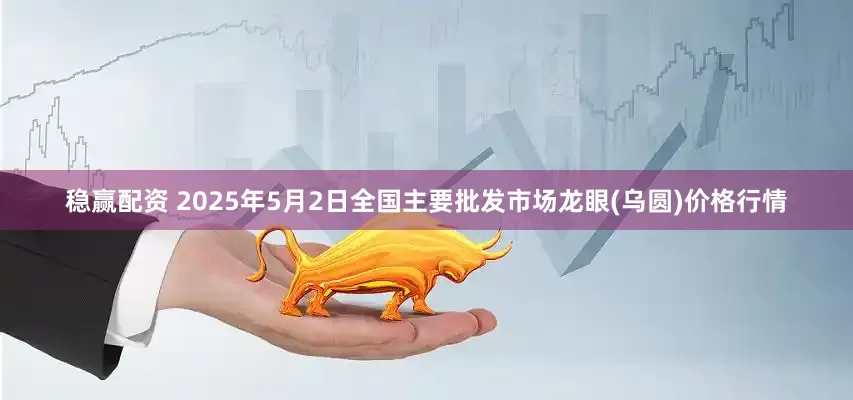 稳赢配资 2025年5月2日全国主要批发市场龙眼(乌圆)价格行情