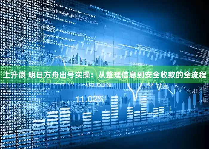上升浪 明日方舟出号实操：从整理信息到安全收款的全流程
