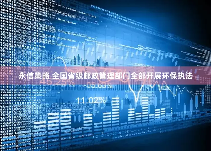 永信策略 全国省级邮政管理部门全部开展环保执法