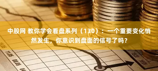 中股网 教你学会看盘系列（130）：一个重要变化悄然发生，你意识到盘面的信号了吗？