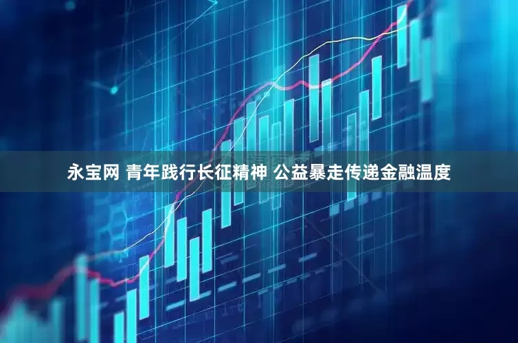 永宝网 青年践行长征精神 公益暴走传递金融温度